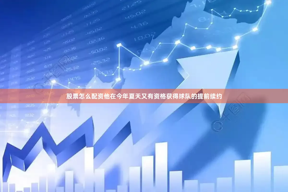 股票怎么配资他在今年夏天又有资格获得球队的提前续约