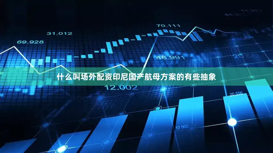 什么叫场外配资印尼国产航母方案的有些抽象