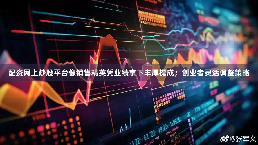 配资网上炒股平台像销售精英凭业绩拿下丰厚提成；创业者灵活调整策略