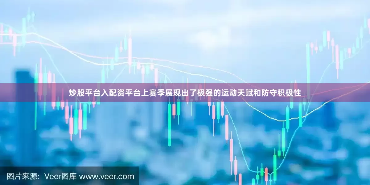 炒股平台入配资平台上赛季展现出了极强的运动天赋和防守积极性