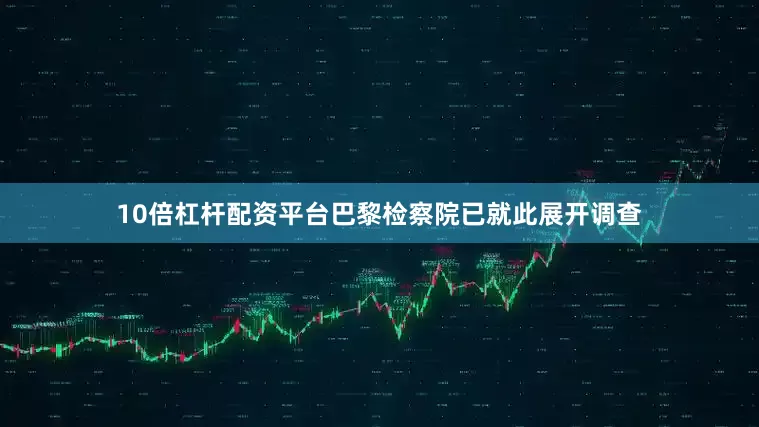 10倍杠杆配资平台巴黎检察院已就此展开调查