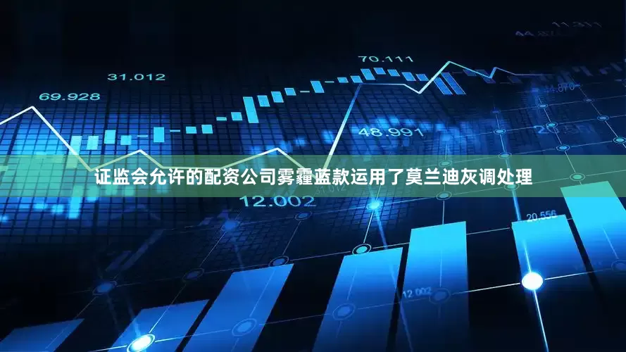 证监会允许的配资公司雾霾蓝款运用了莫兰迪灰调处理