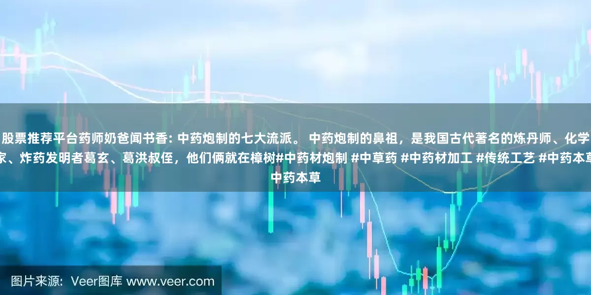 股票推荐平台药师奶爸闻书香: 中药炮制的七大流派。 中药炮制的鼻祖，是我国古代著名的炼丹师、化学家、炸药发明者葛玄、葛洪叔侄，他们俩就在樟树#中药材炮制 #中草药 #中药材加工 #传统工艺 #中药本草