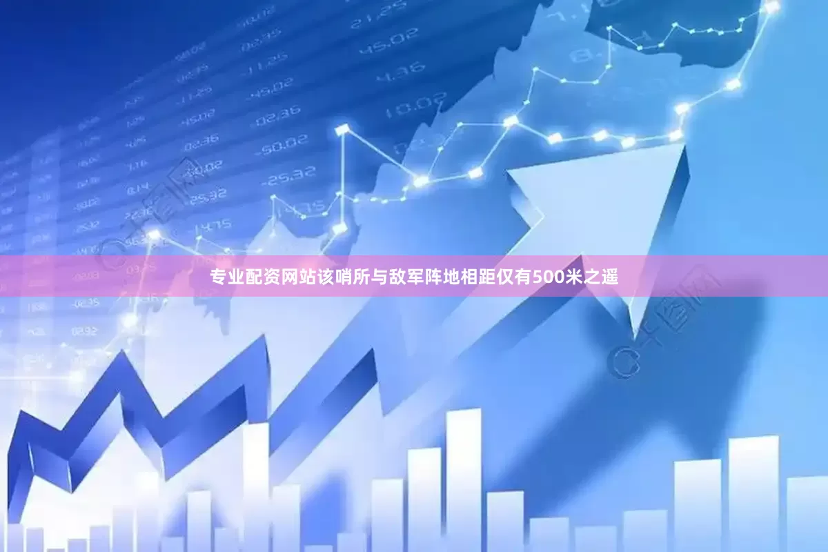 专业配资网站该哨所与敌军阵地相距仅有500米之遥