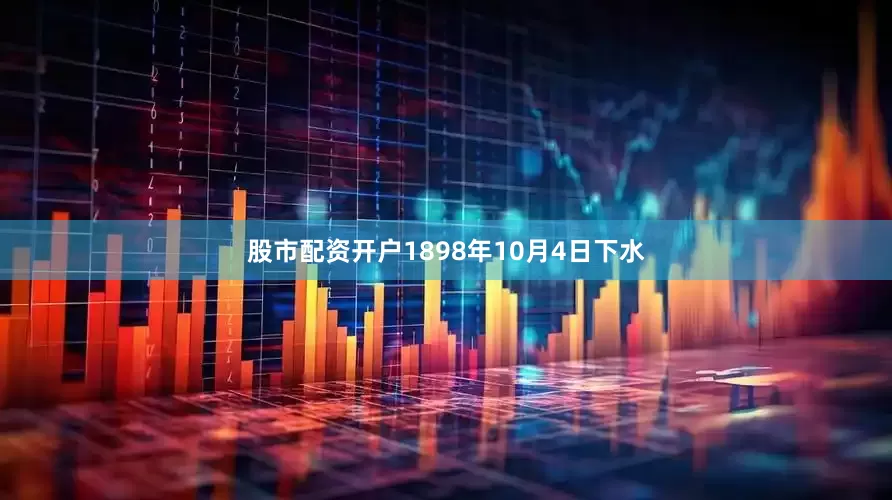 股市配资开户1898年10月4日下水