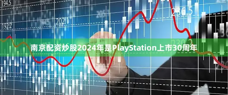 南京配资炒股2024年是PlayStation上市30周年