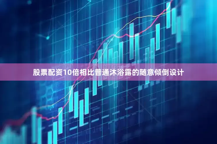 股票配资10倍相比普通沐浴露的随意倾倒设计