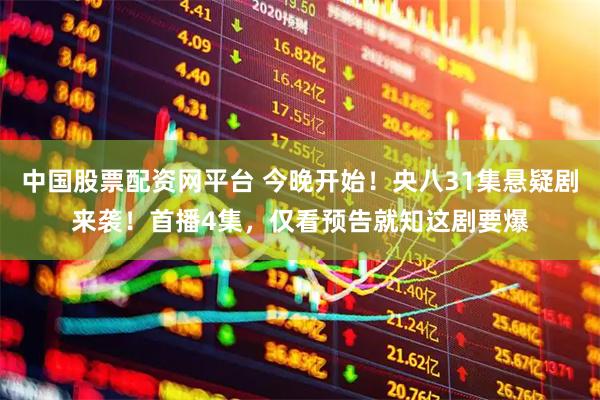 中国股票配资网平台 今晚开始！央八31集悬疑剧来袭！首播4集，仅看预告就知这剧要爆