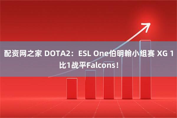 配资网之家 DOTA2：ESL One伯明翰小组赛 XG 1比1战平Falcons！