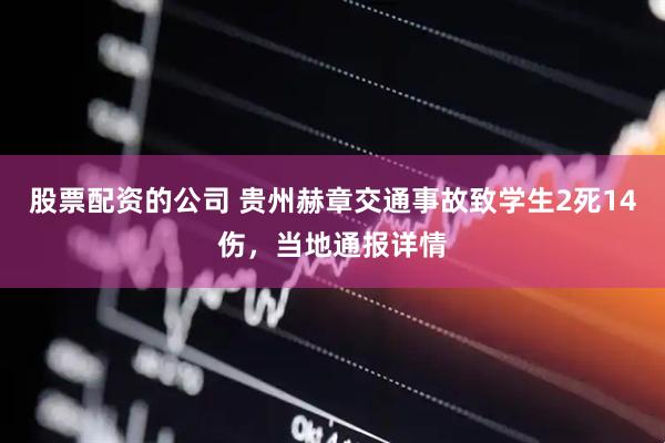 股票配资的公司 贵州赫章交通事故致学生2死14伤，当地通报详情