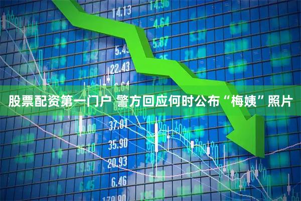 股票配资第一门户 警方回应何时公布“梅姨”照片