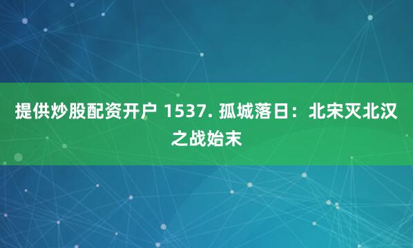 提供炒股配资开户 1537. 孤城落日：北宋灭北汉之战始末