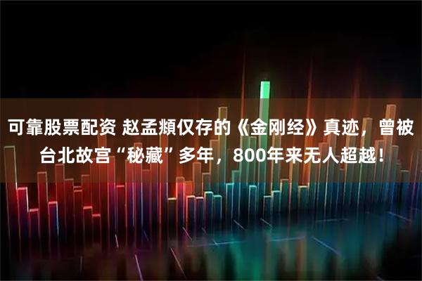 可靠股票配资 赵孟頫仅存的《金刚经》真迹，曾被台北故宫“秘藏”多年，800年来无人超越！